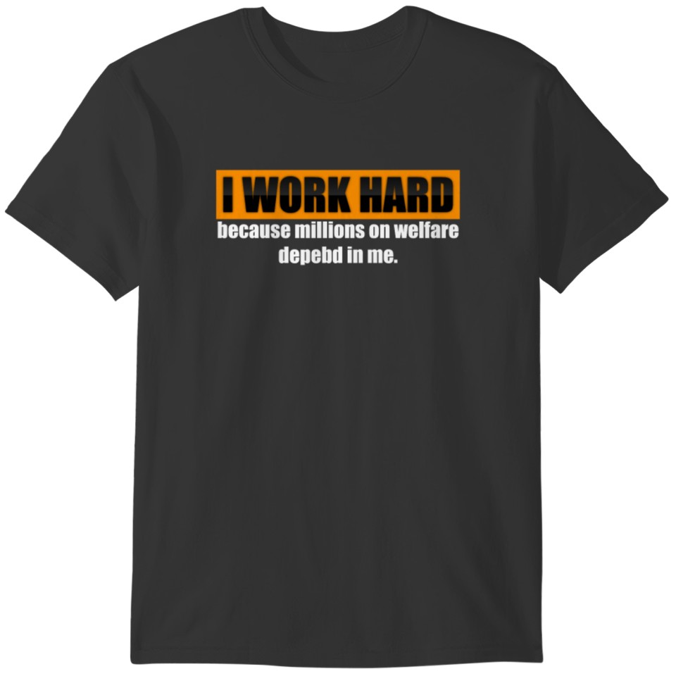 I Work Hard Because Millions On Welfare Depend On T-shirt