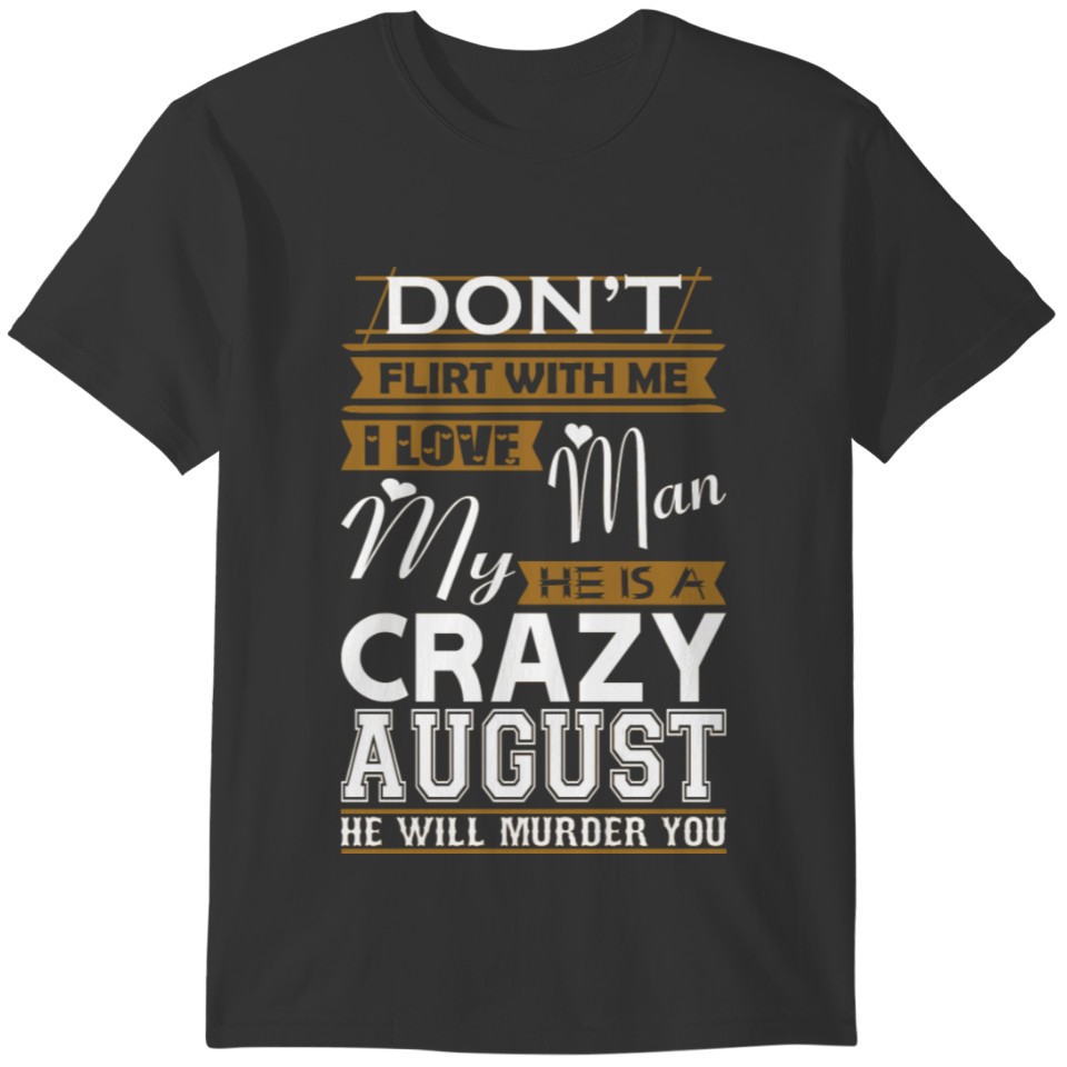 Dont Flirt With Me Love My Man He Crazy August T-shirt