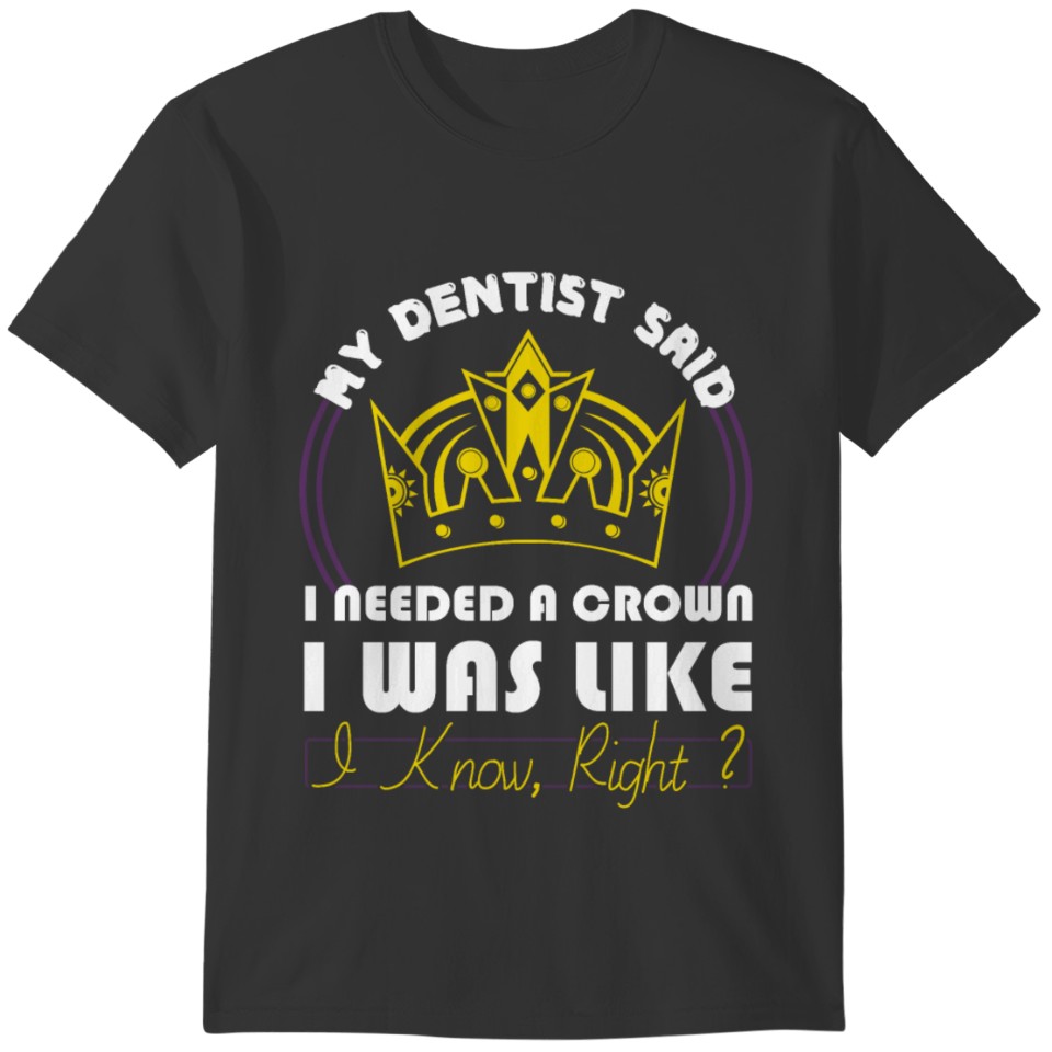 My Dentist Said I needed a crown T-shirt