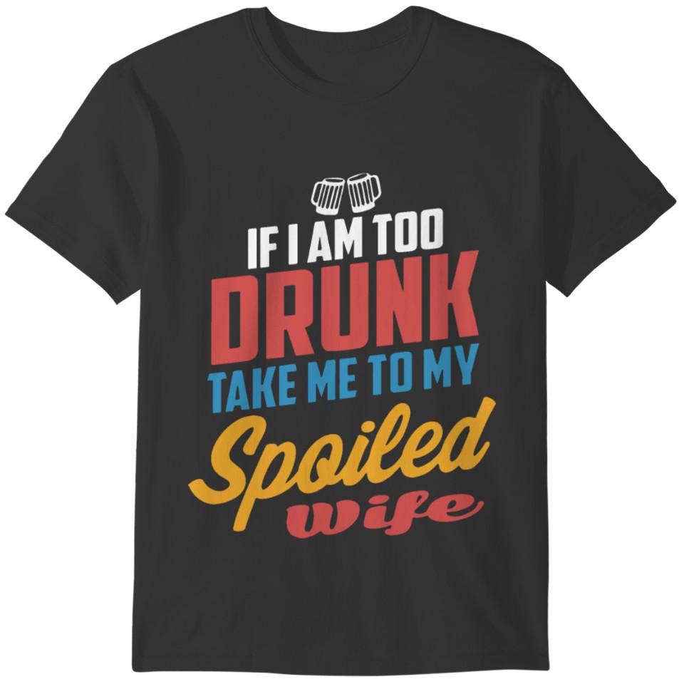 if i am too drunk take me to my spoiled wife stron T-shirt