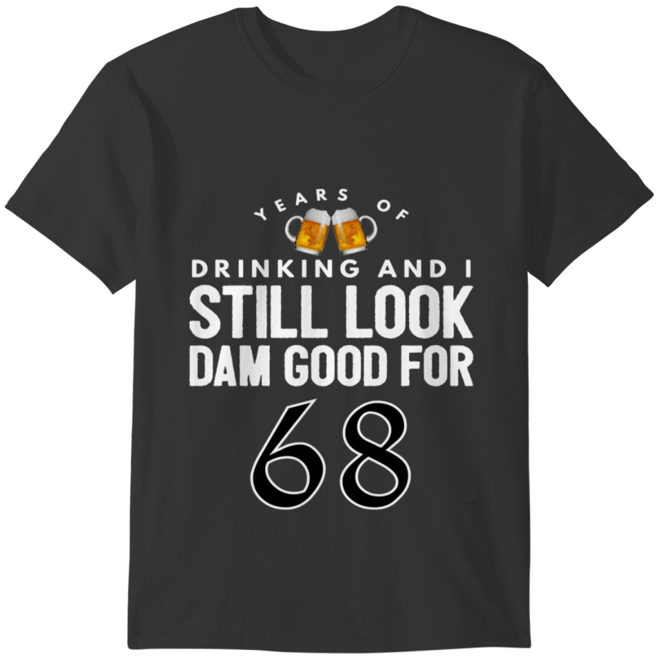 Years Of Drinking And I Still Look Dam Good For 68 T-shirt