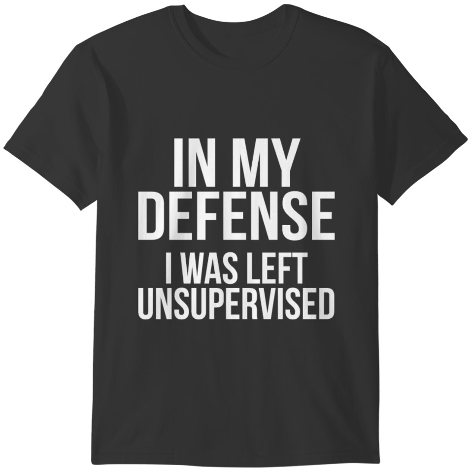 In My Defense I Was Left Unsupervised Fun Time T-shirt