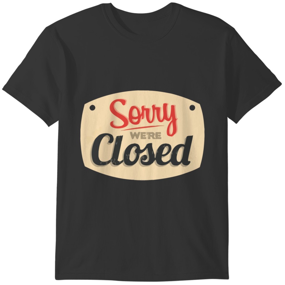 Sorry Were Closed T-shirt