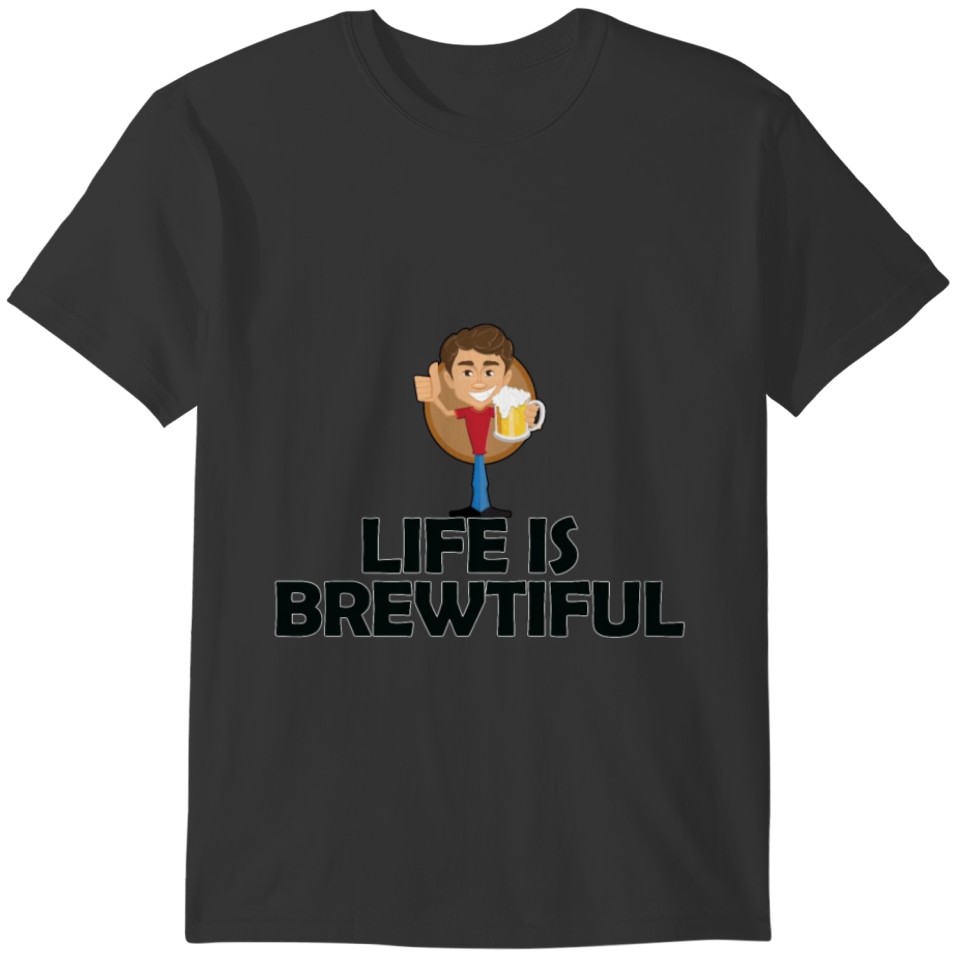 Life is Brewtiful with beer T-shirt