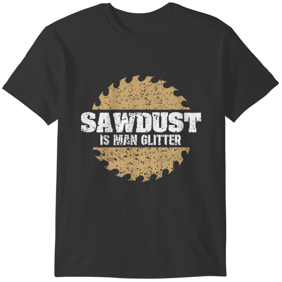 Sawdust is man glitter - joiner planing, sawing T-shirt