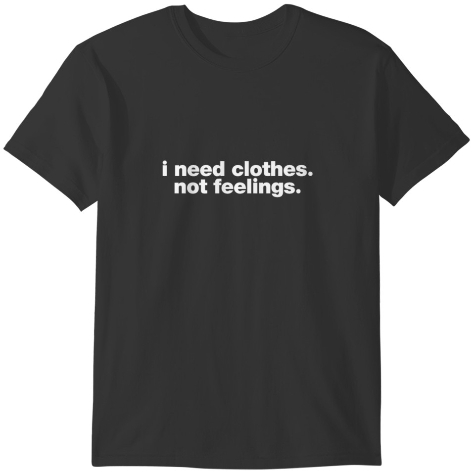 I need clothes not feelings T-shirt