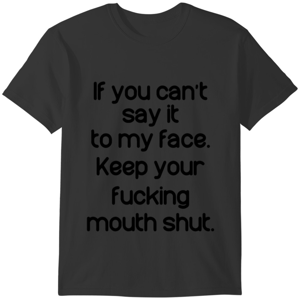 if you cant to my face keep your fucking mouth shu T-shirt
