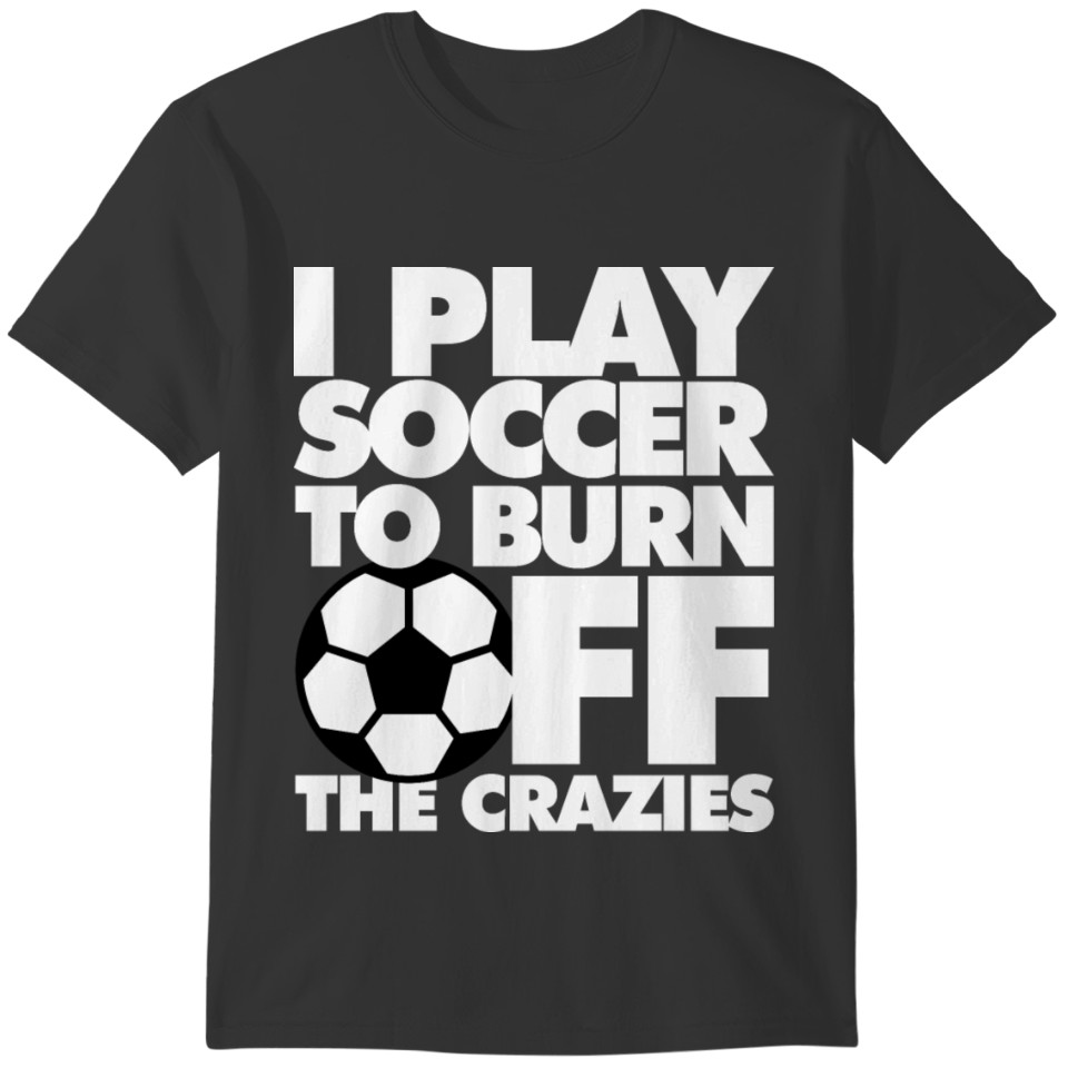 Play Soccer To burn off the Crazies T-shirt