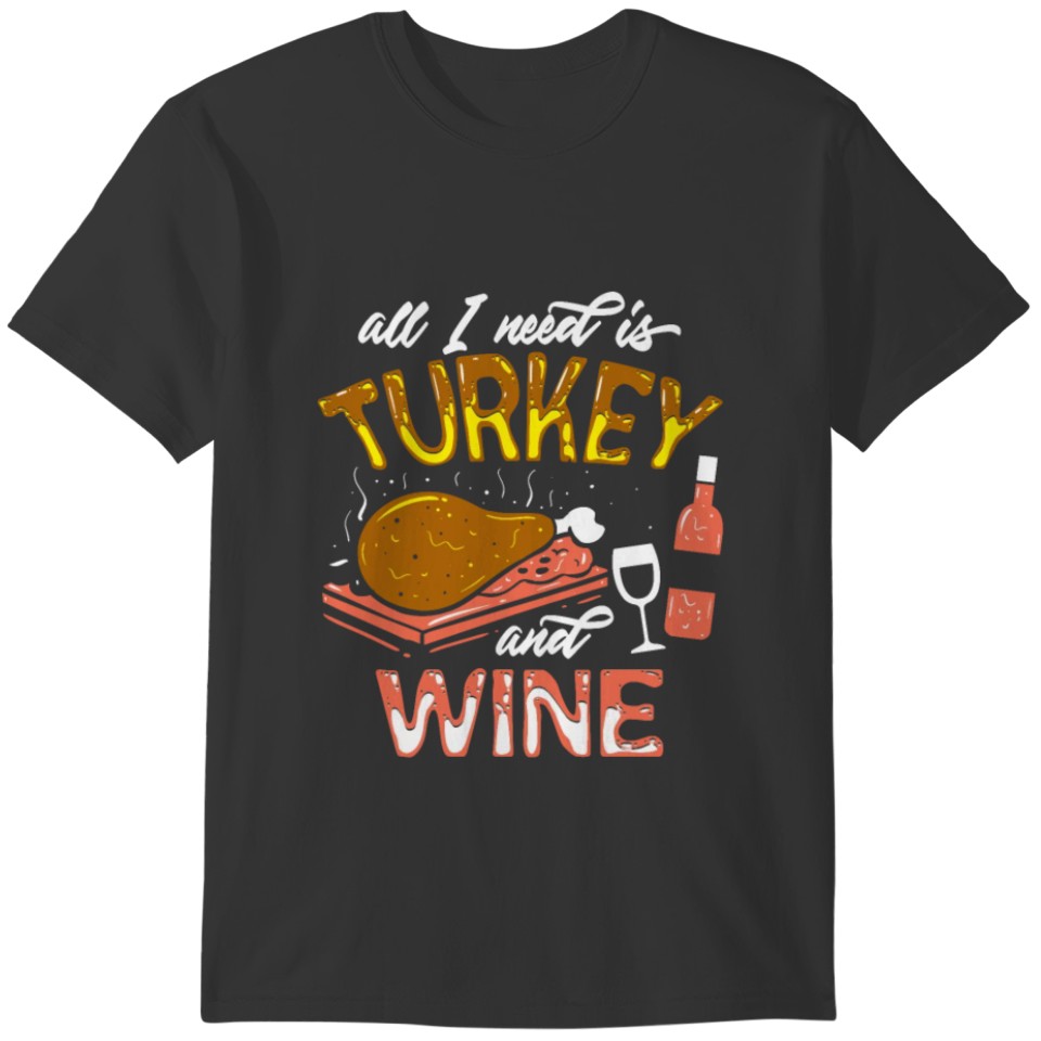 All I need is Turkey and wine T-shirt