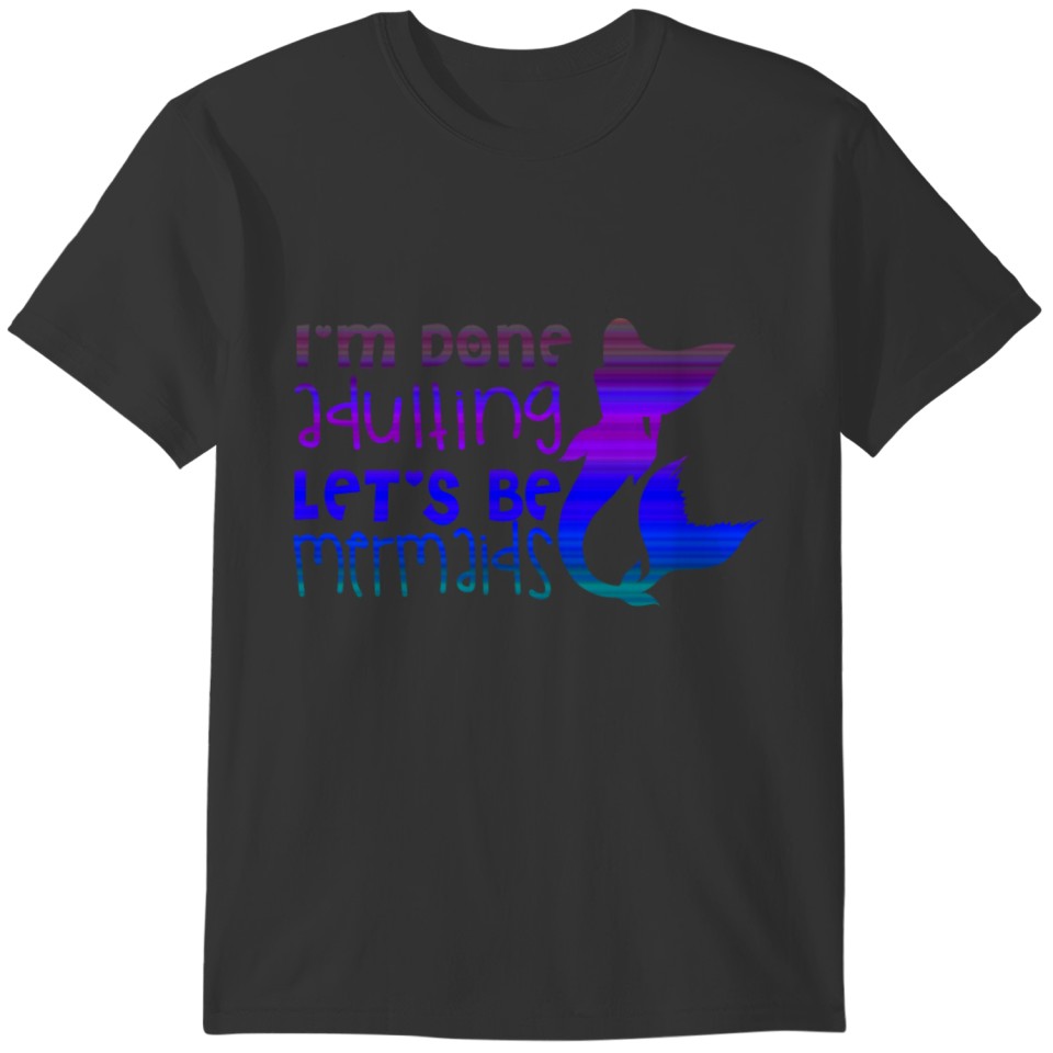 I'm Done Adulting Let's Be Mermaids T-shirt