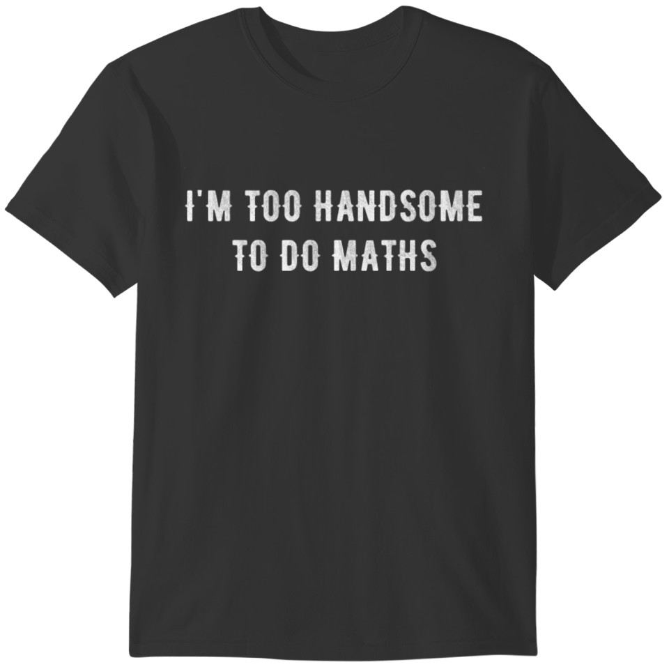 I'm too handsome to do maths T-shirt