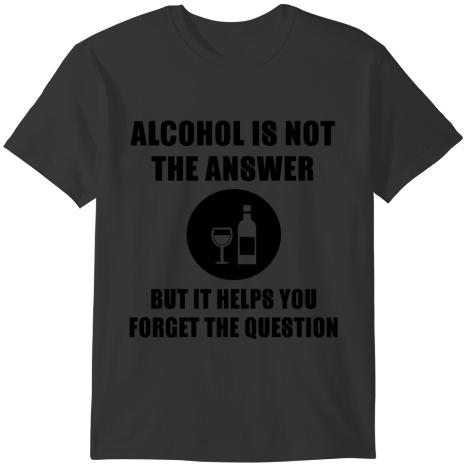 Alcohol Is Not The Answer But It Helps You Forget T-shirt