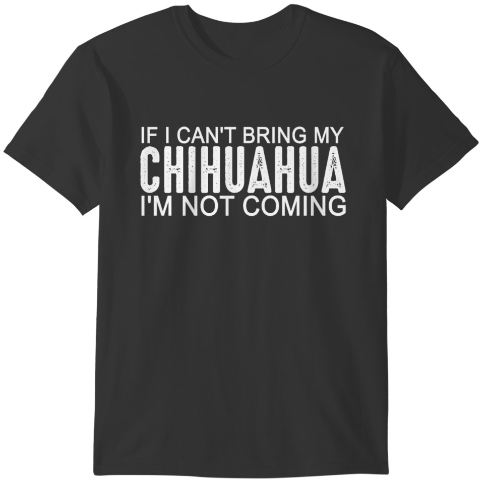If I can t bring my chihuahua I m not coming Shirt T-shirt