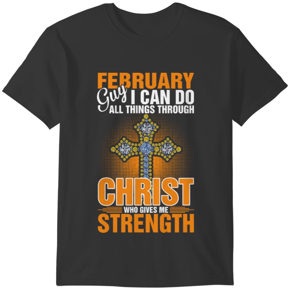 February Guy Christ Who Gives Me Strength Tshirt T-shirt