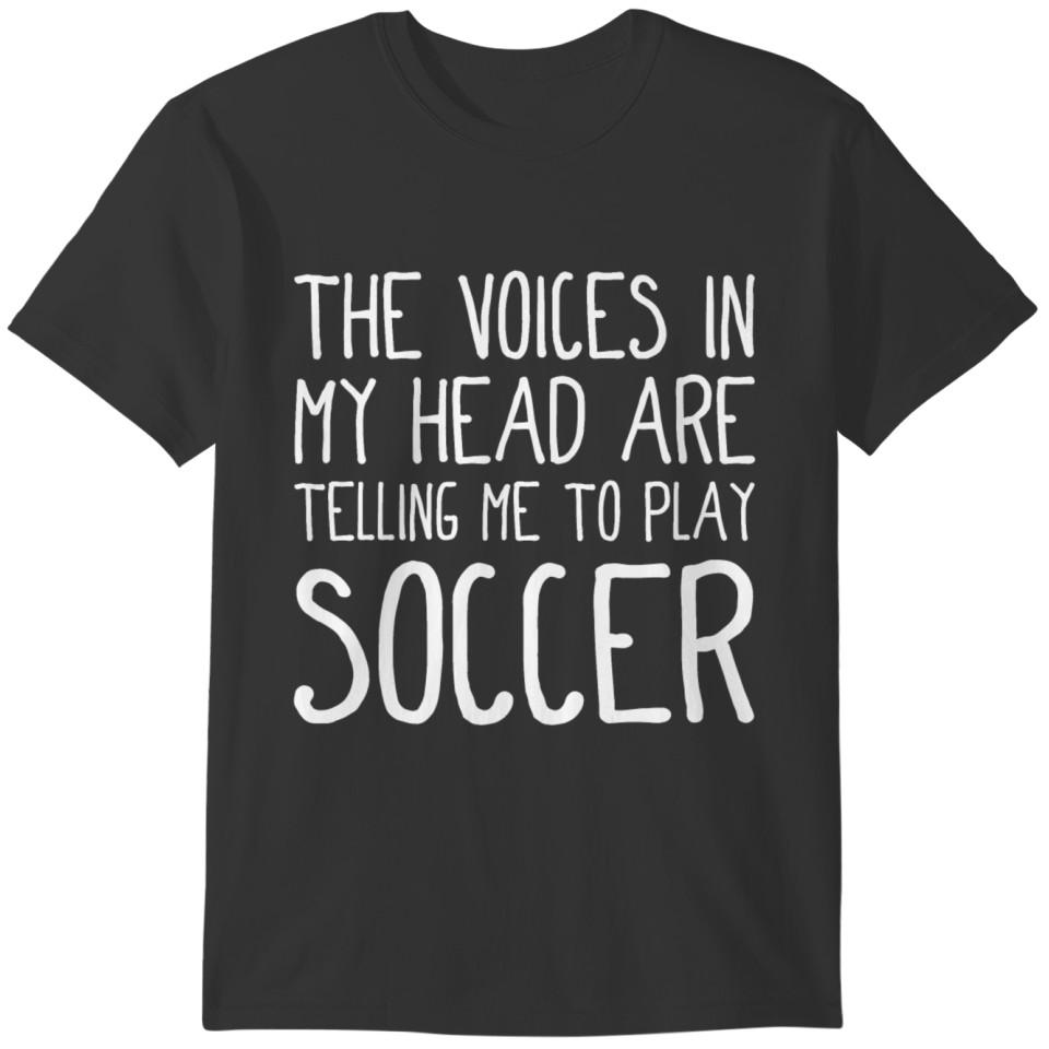 The voices in my head tell me to play soccer T-shirt