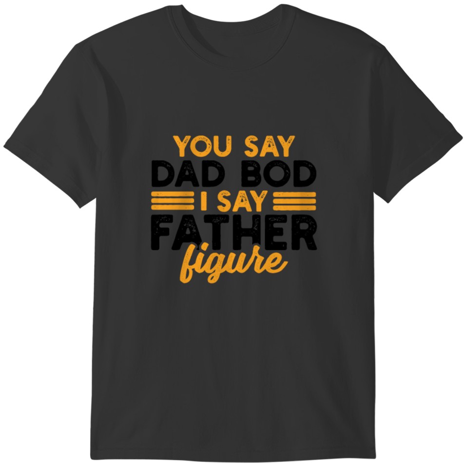 You say dad bod I say father figure T-shirt