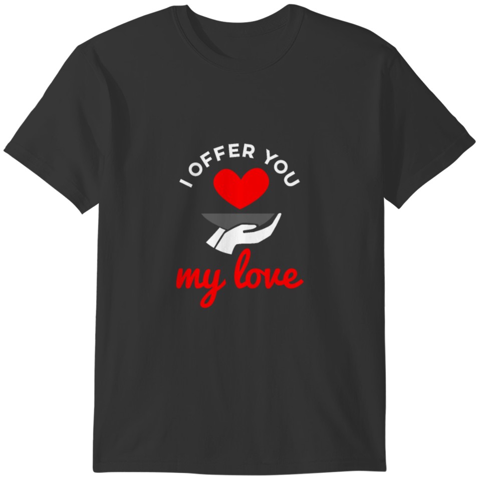 valentines i offer you my love T-shirt