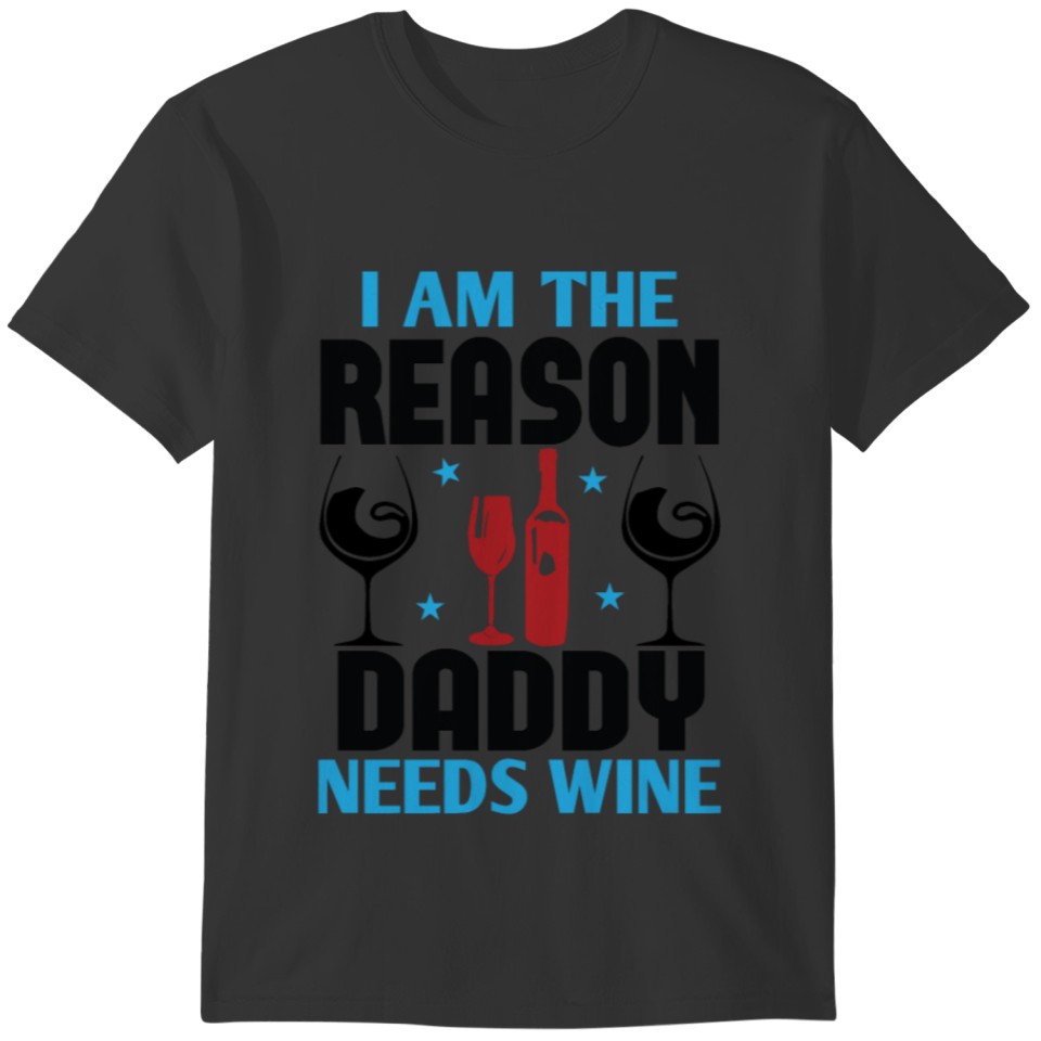 I am the reason daddy needs wine T-shirt