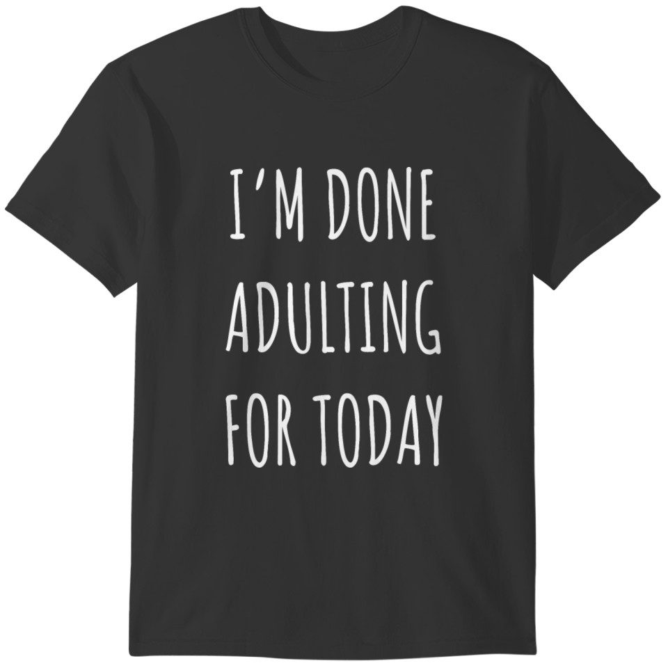 I'm Done Adulting For Today T-shirt