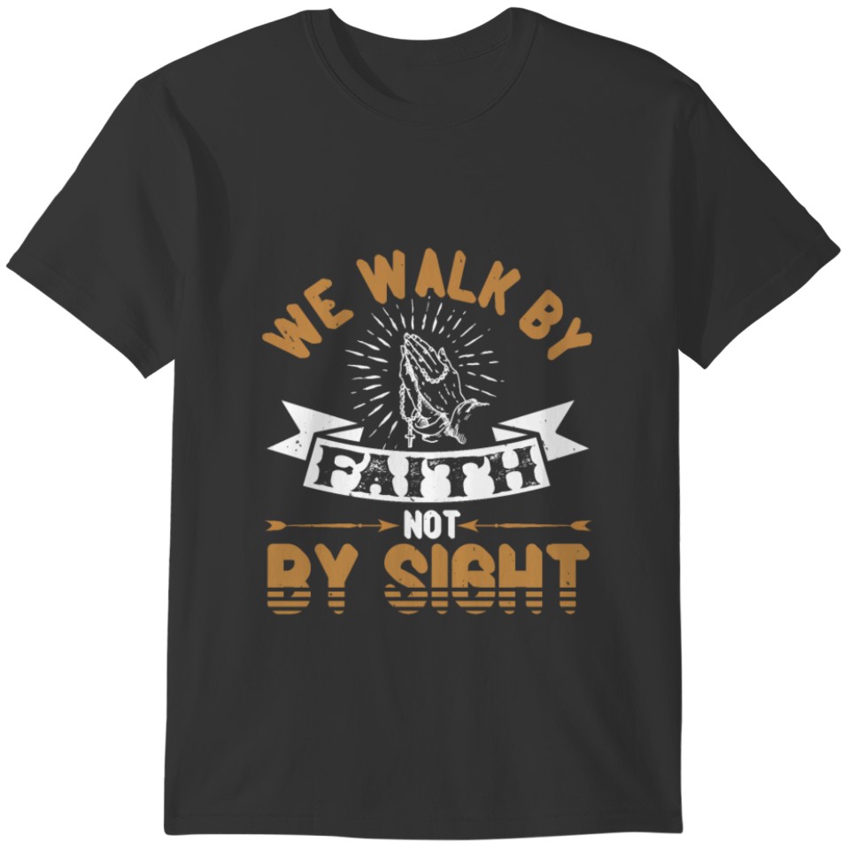 We Walk By Faith, Not By Sight T-shirt