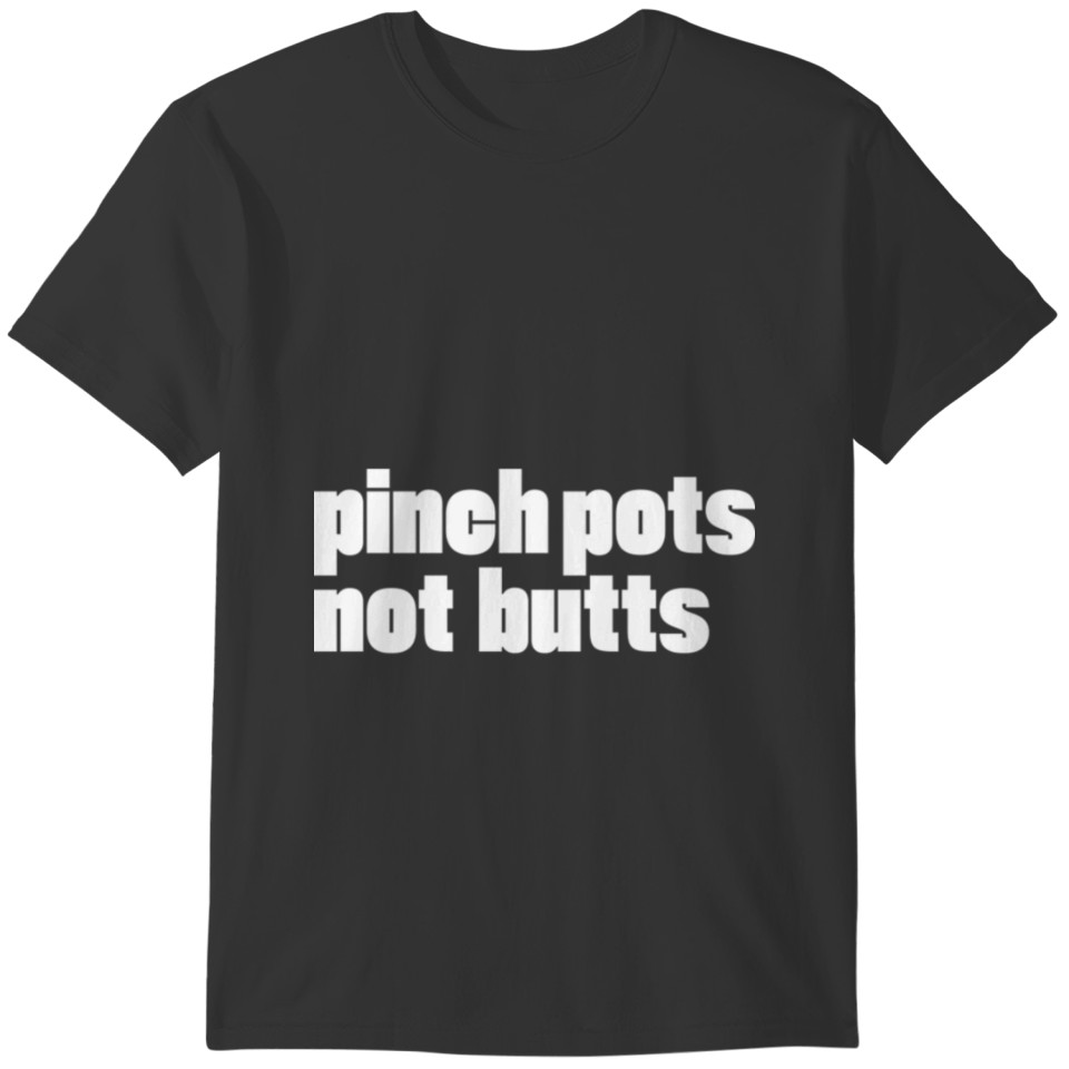 pinch pots not butts T Shirt T-shirt