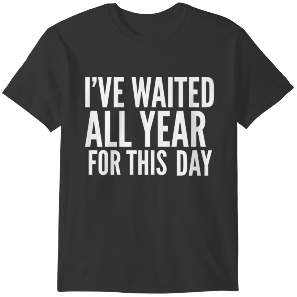 I've Waited All Year For This Day T-shirt