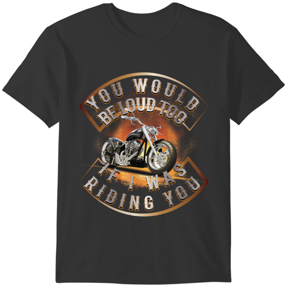 You Would Be Loud Too, If I Was Riding You! T-shirt