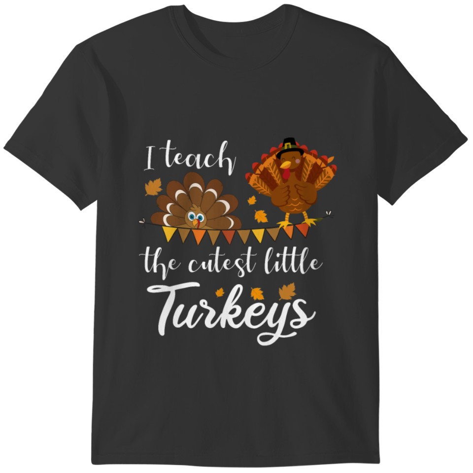 I Teach the cutest little Turkeys Thanksgiving T-shirt