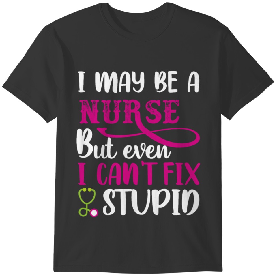 I may be a Nurse but even i can't fix Stupid T-shirt