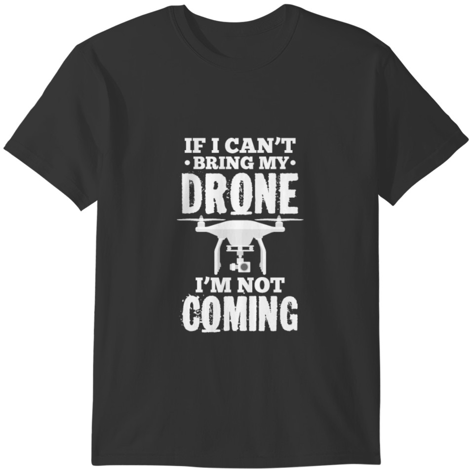 If I Can't Bring My Drone I'm Not Coming T-shirt