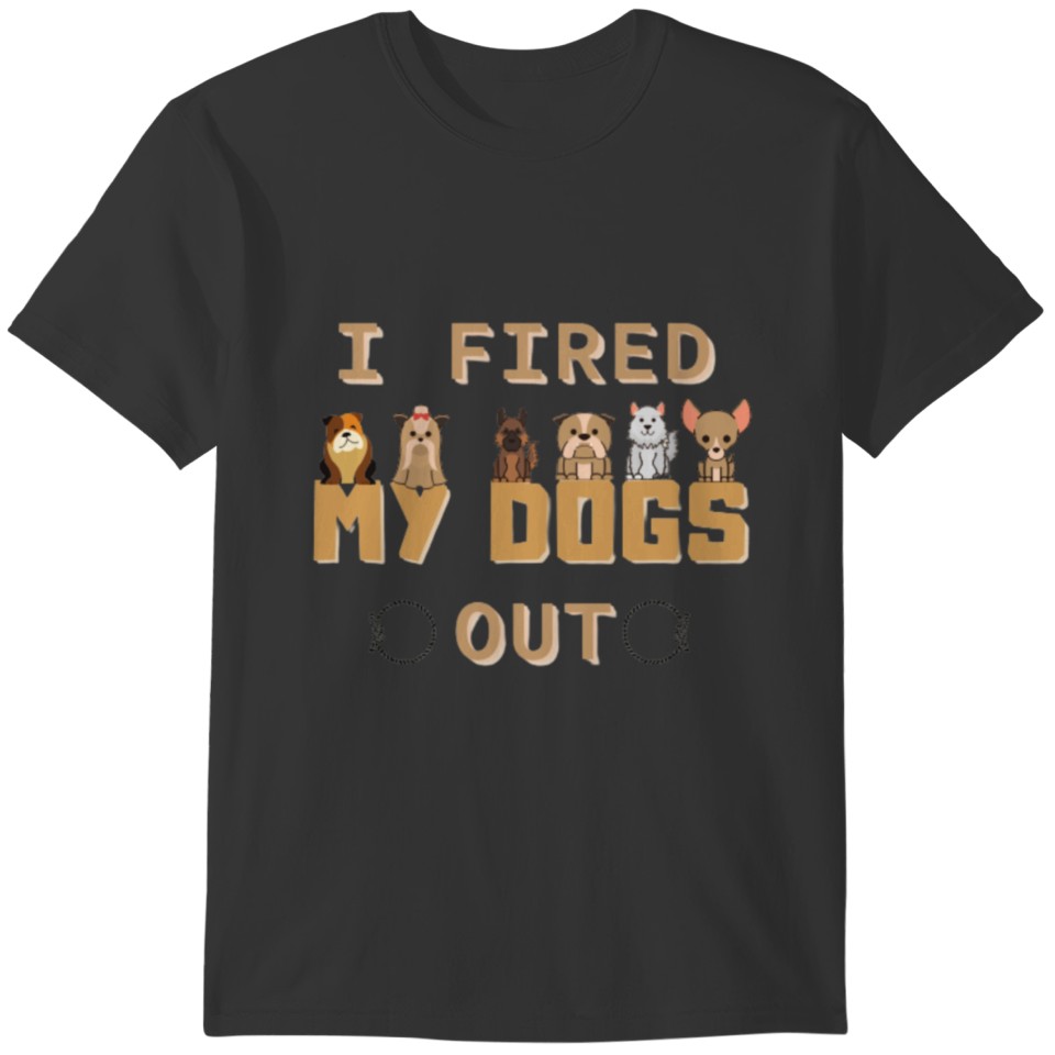 I found my dogs - I fired dogs out T-shirt