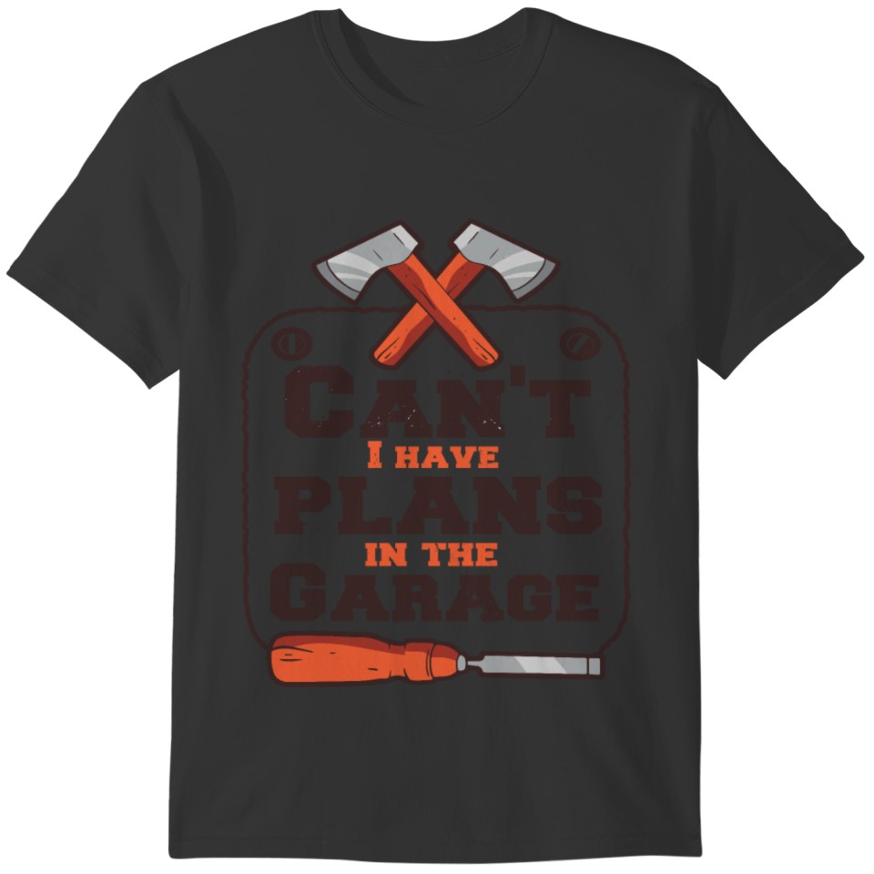 Can`t I Have Plans in The Garage T-shirt