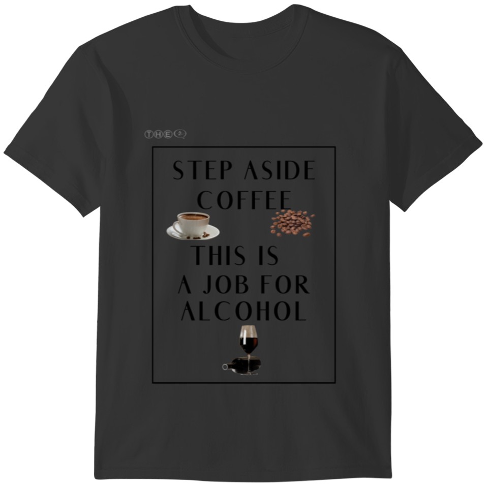 Step aside Coffee this is a job for Alcohol T-shirt