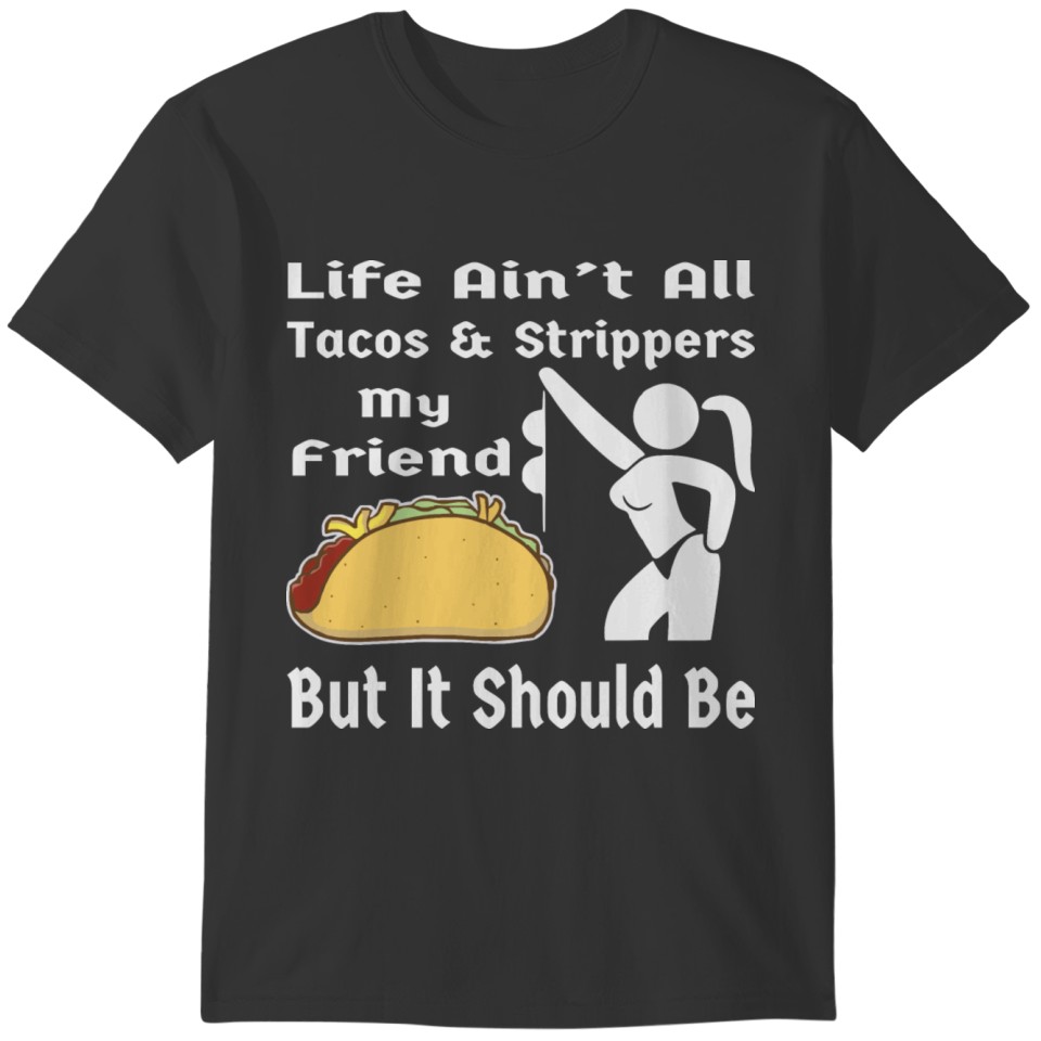 Life Ain’t All Tacos & Strippers My Friend # T-shirt