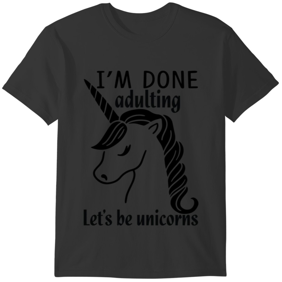 I m Done Adulting Let s Be Unicorns T-shirt