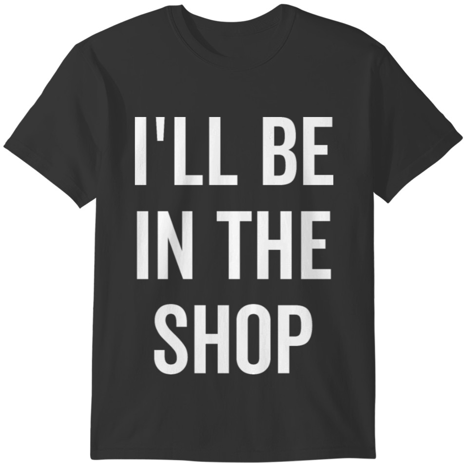 I'll Be In The Shop T-shirt