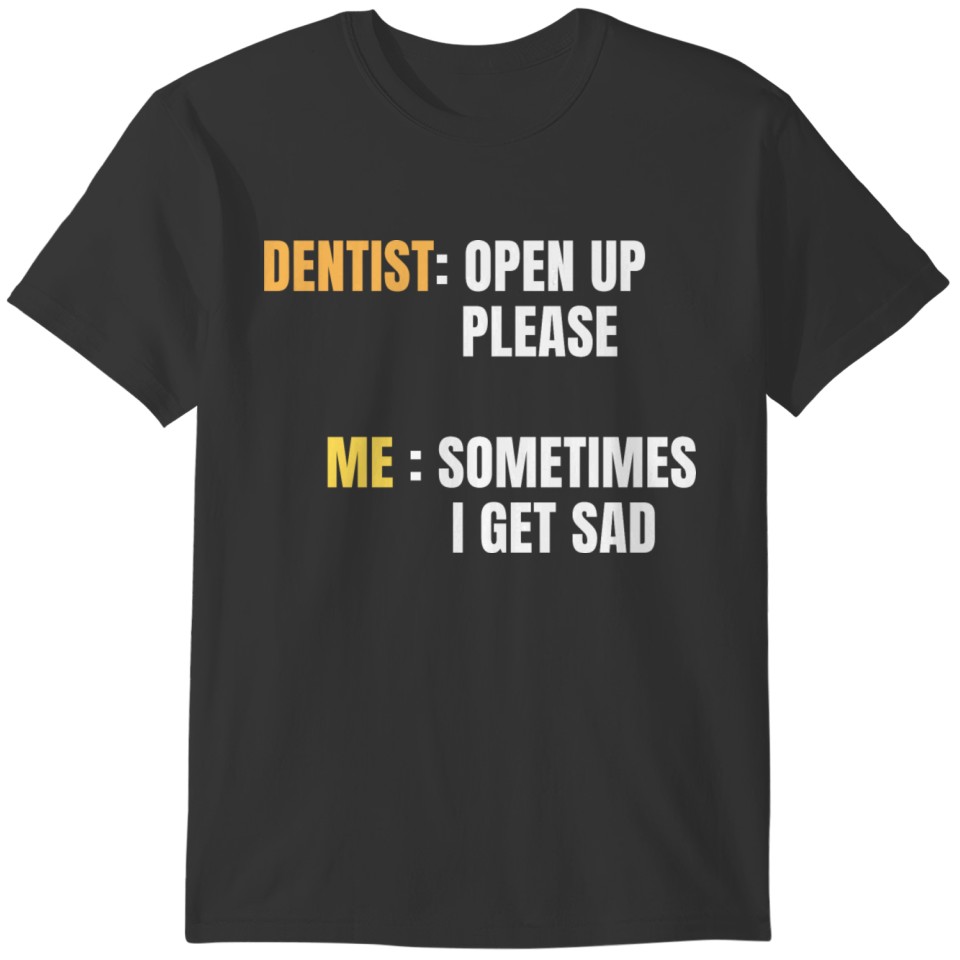 dentist open up please me sometimes i get sad T-shirt