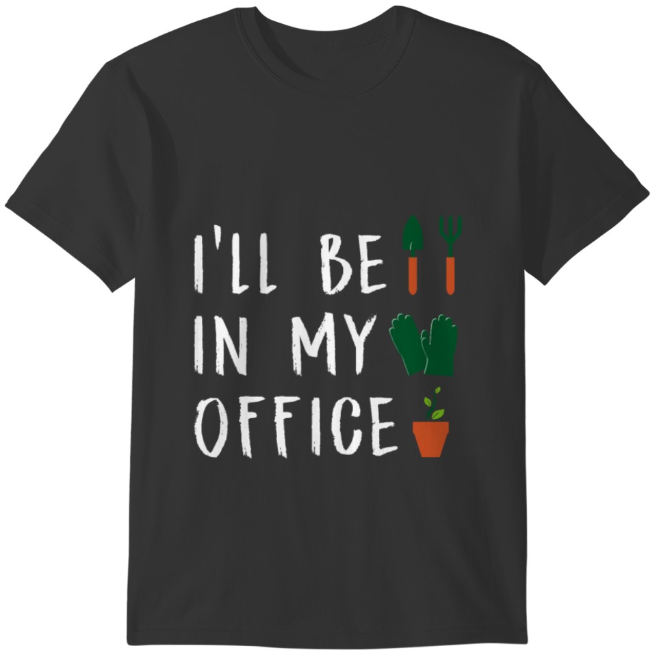 I'll Be In My Office Gardening Gardener Plant Gift T-shirt