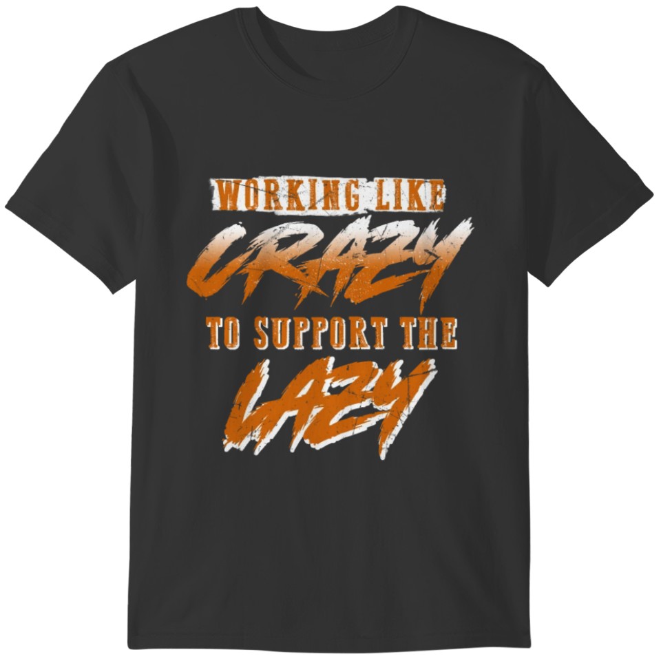 Working Like Crazy To Support The Lazy Funny T-shirt