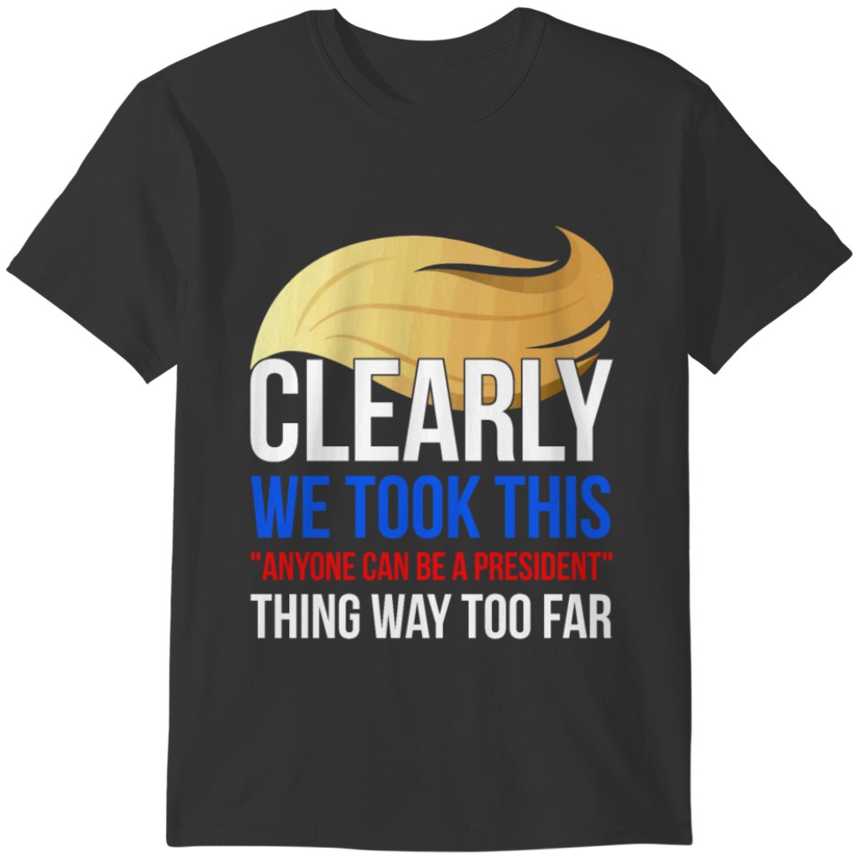 Clearly We Took This Anyone Can Be A President T-shirt