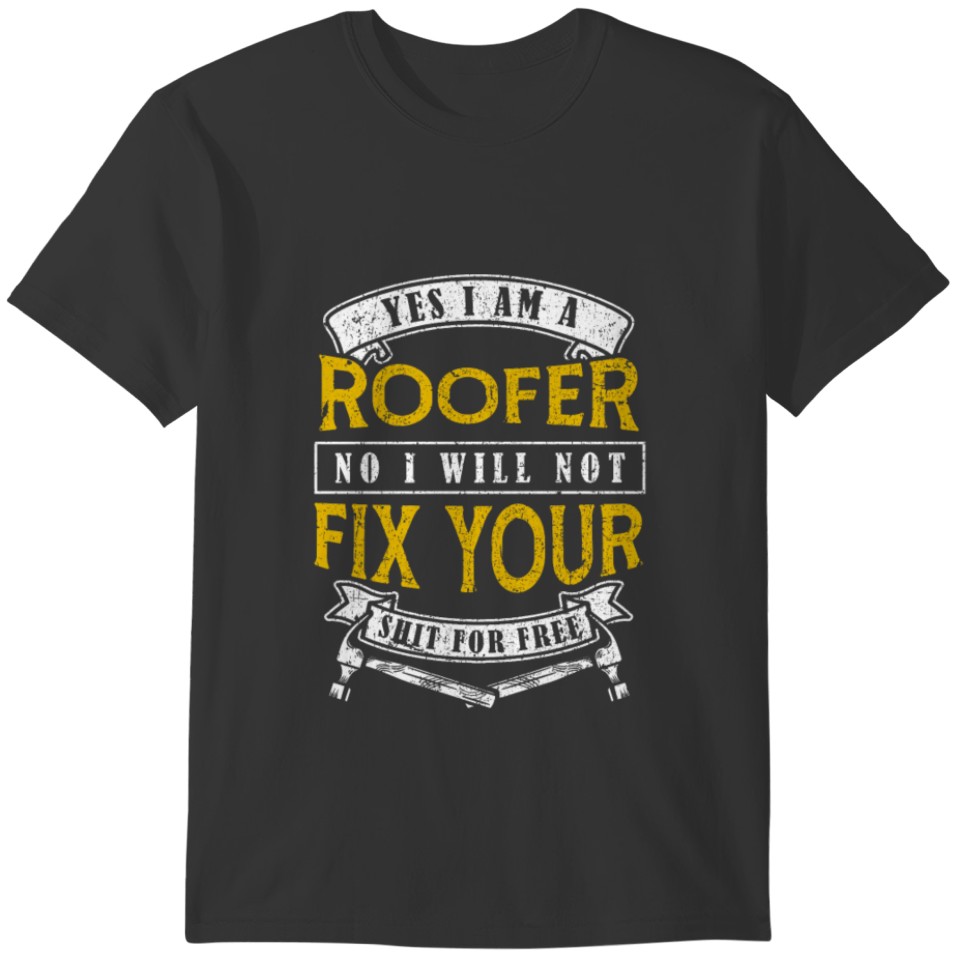 Yes I'm A Roofer No I Will Not Fix For Free T-shirt