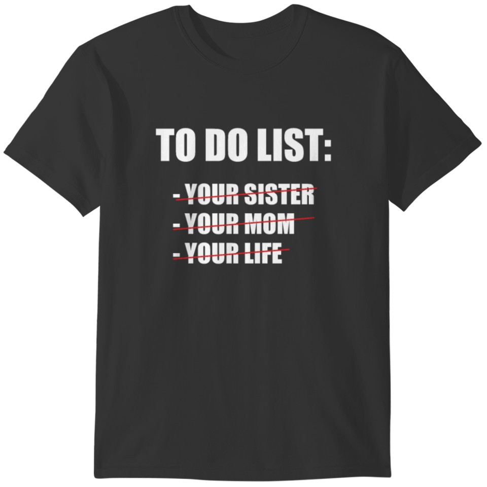To Do List Your Mom Your Sister Your Life T-shirt