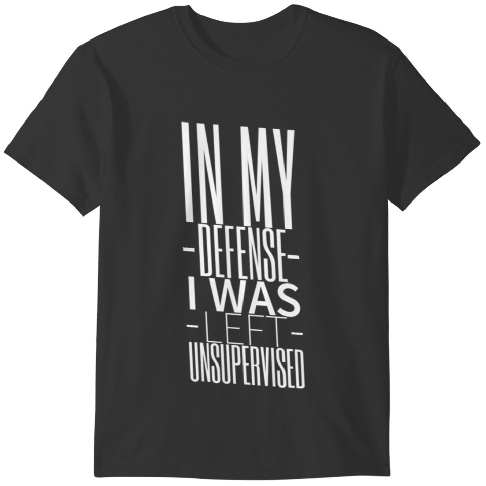 funny in my defensse i was left unsupervised T-shirt