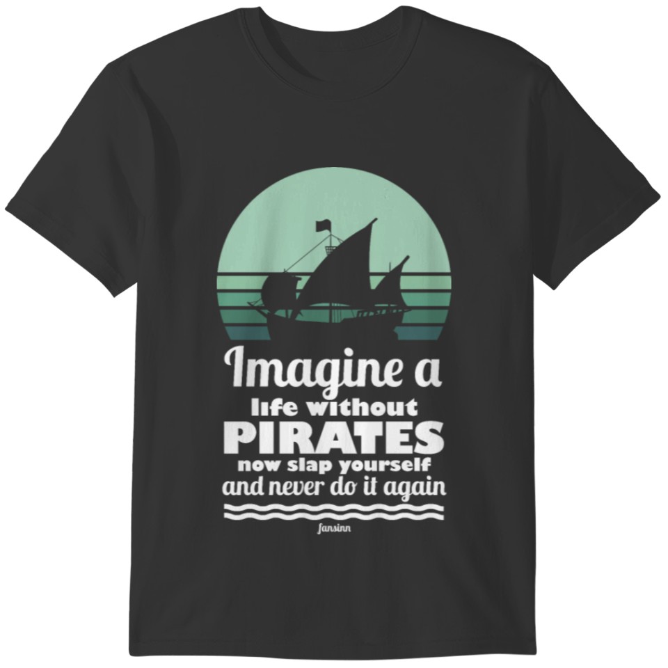 Imagine A Life Without Pirates Now Slap Yourself A T-shirt