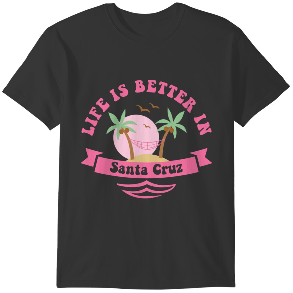 Life's Better In Santa Cruz T-shirt