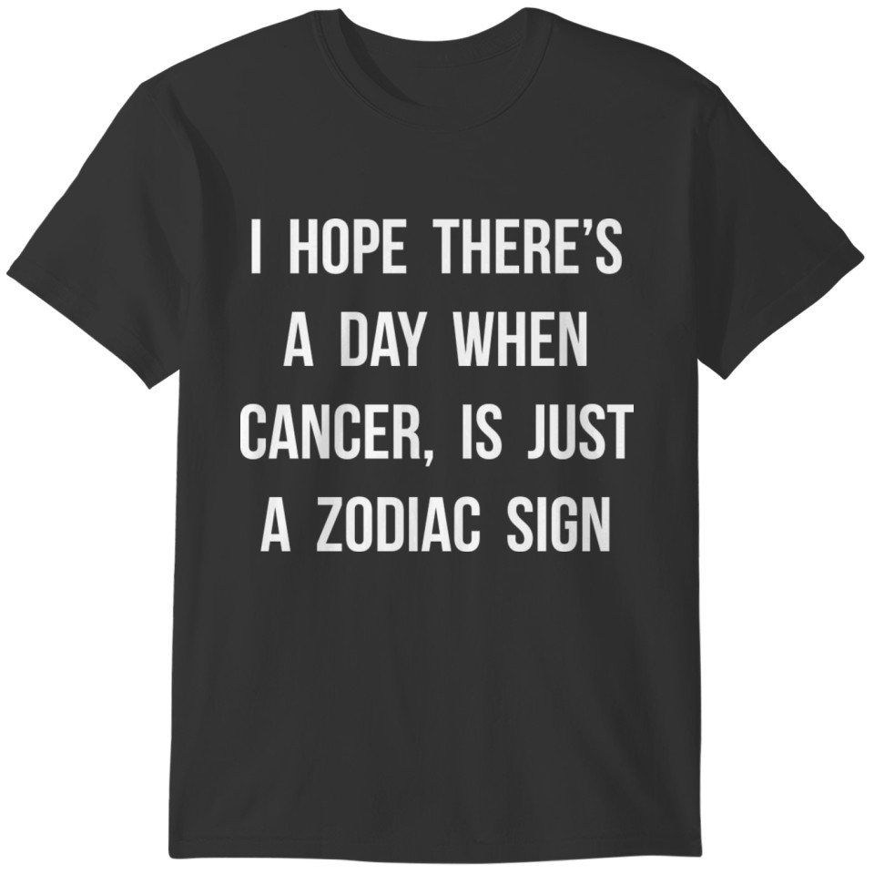 I Hope There's A Day When Cancer, Is Just A Zodiac T-shirt