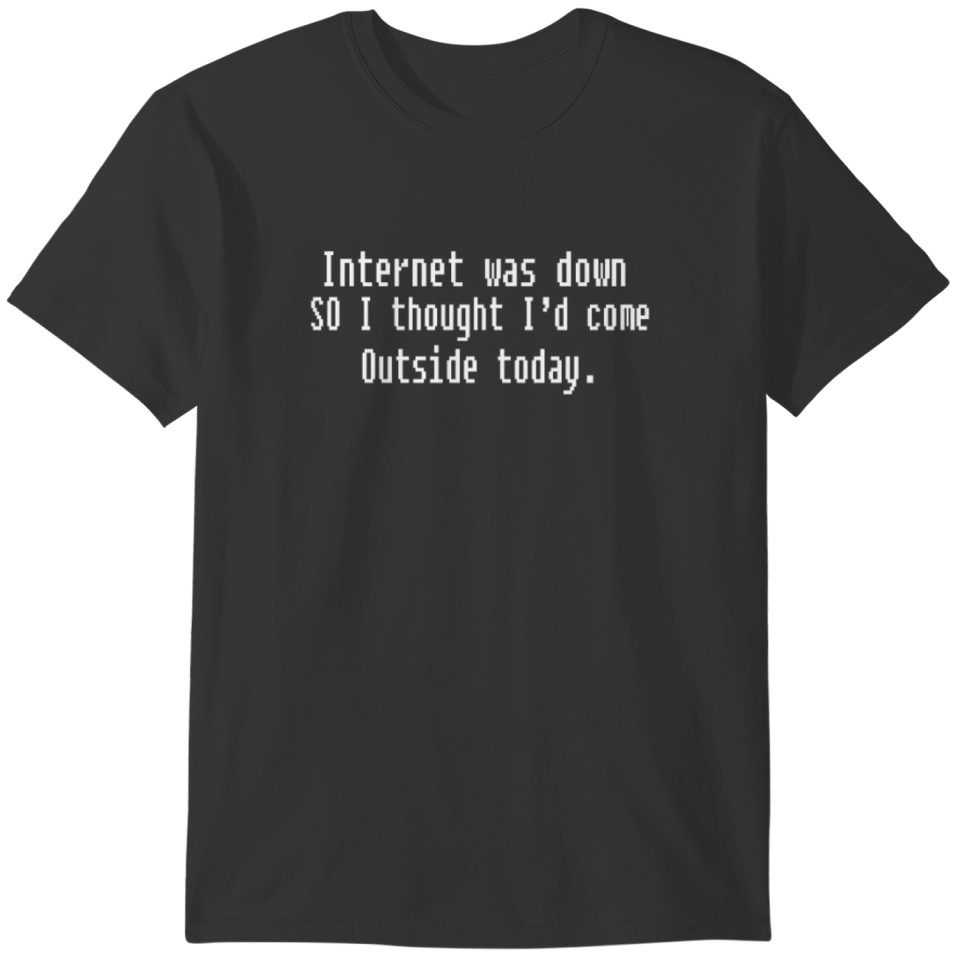Internet Was Down Thought I'd Come Outside T-shirt