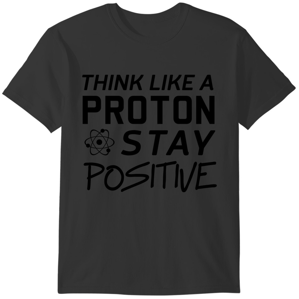 Think like a proton. Stay positive T-shirt