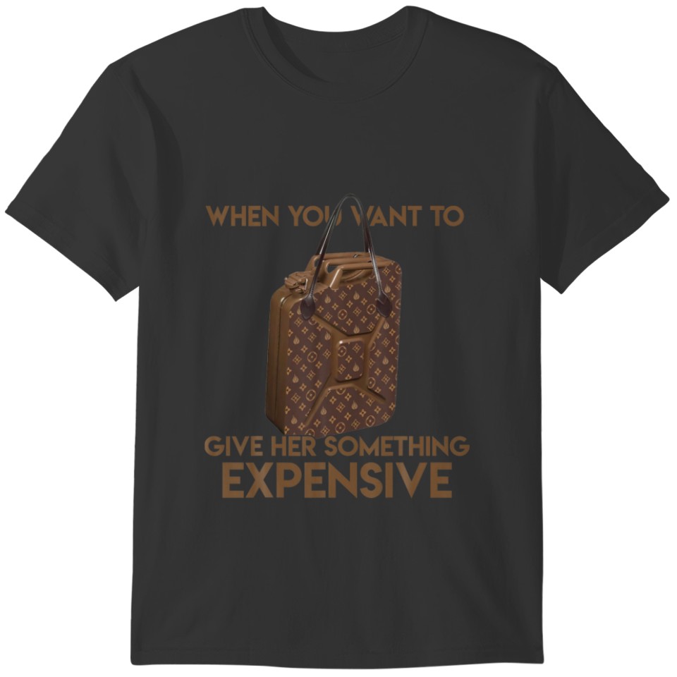 Gas Price Funny Meme Give Her Something Expensive T-shirt