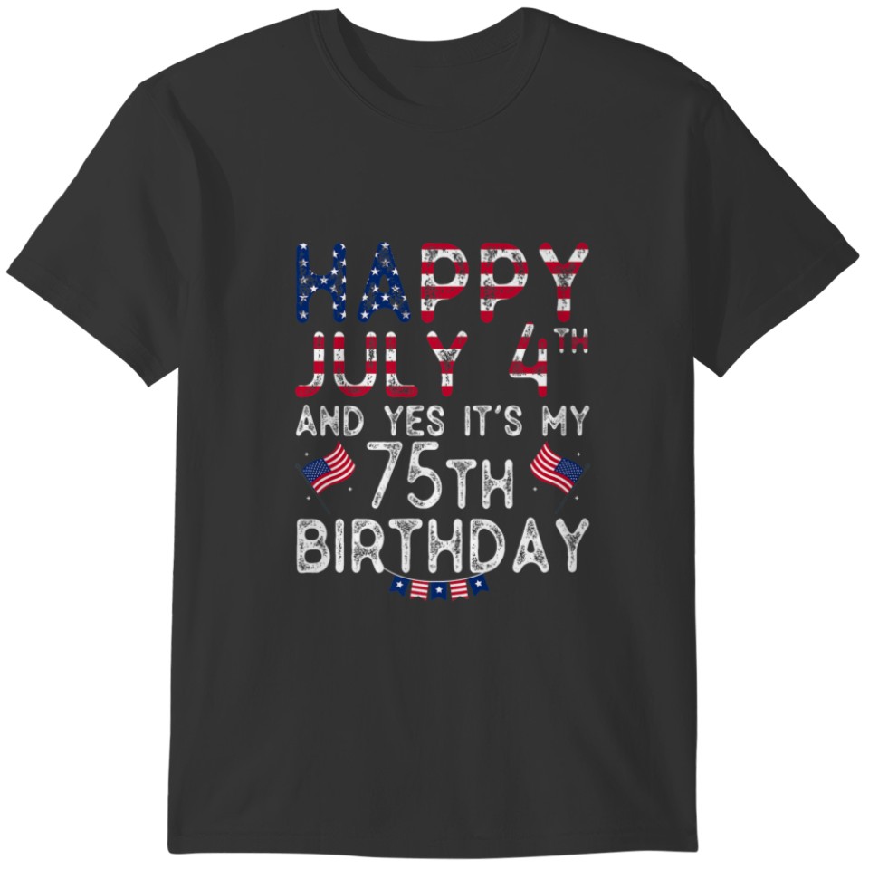 Happy 4 July And Yes It's My 75Th Birthday Since J T-shirt